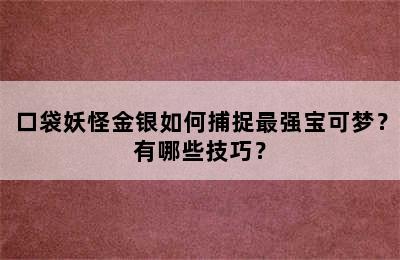 口袋妖怪金银如何捕捉最强宝可梦？有哪些技巧？