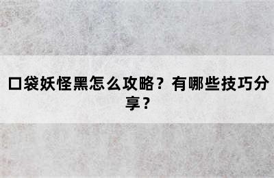 口袋妖怪黑怎么攻略？有哪些技巧分享？