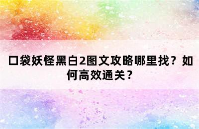 口袋妖怪黑白2图文攻略哪里找？如何高效通关？