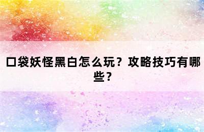 口袋妖怪黑白怎么玩？攻略技巧有哪些？