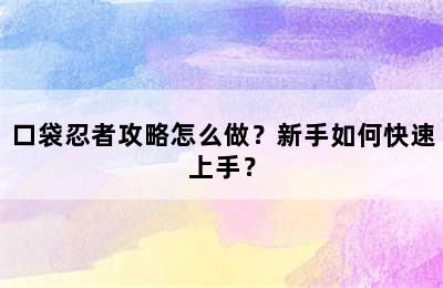 口袋忍者攻略怎么做？新手如何快速上手？