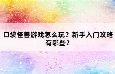 口袋怪兽游戏怎么玩？新手入门攻略有哪些？