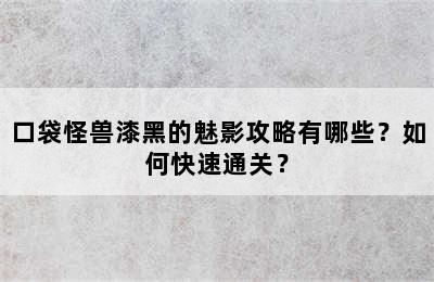 口袋怪兽漆黑的魅影攻略有哪些？如何快速通关？