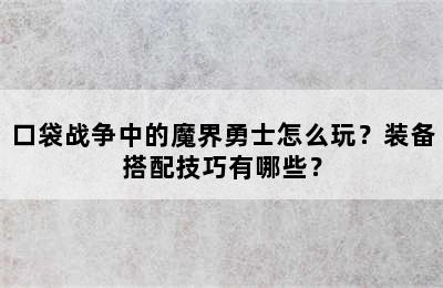 口袋战争中的魔界勇士怎么玩？装备搭配技巧有哪些？