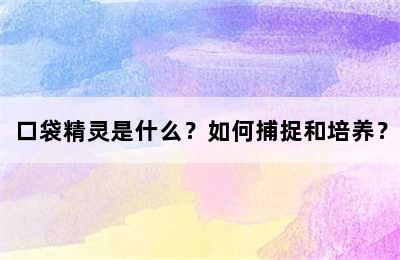 口袋精灵是什么？如何捕捉和培养？