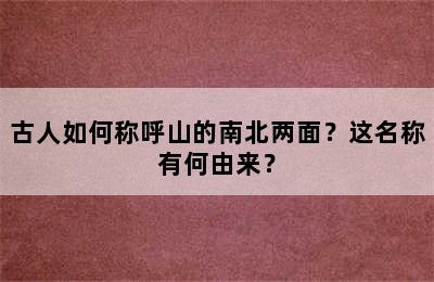 古人如何称呼山的南北两面？这名称有何由来？