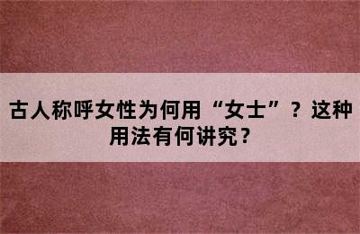 古人称呼女性为何用“女士”？这种用法有何讲究？