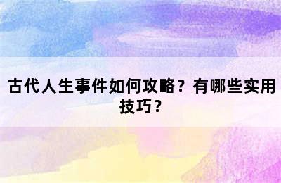 古代人生事件如何攻略？有哪些实用技巧？