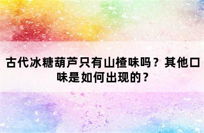 古代冰糖葫芦只有山楂味吗？其他口味是如何出现的？