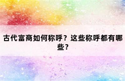 古代富商如何称呼？这些称呼都有哪些？