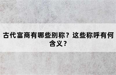 古代富商有哪些别称？这些称呼有何含义？