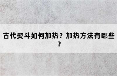 古代熨斗如何加热？加热方法有哪些？