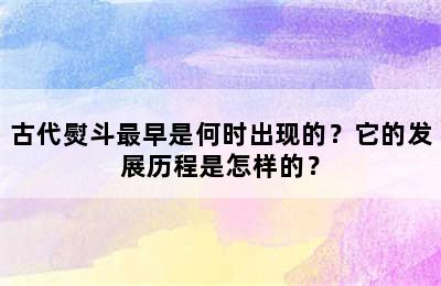 古代熨斗最早是何时出现的？它的发展历程是怎样的？