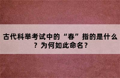 古代科举考试中的“春”指的是什么？为何如此命名？