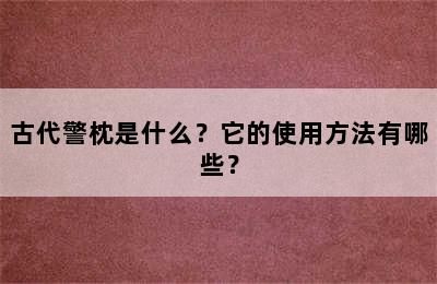 古代警枕是什么？它的使用方法有哪些？