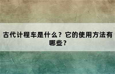 古代计程车是什么？它的使用方法有哪些？