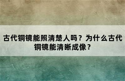 古代铜镜能照清楚人吗？为什么古代铜镜能清晰成像？