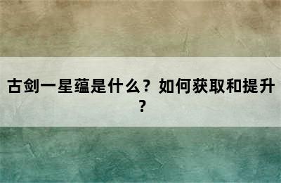 古剑一星蕴是什么？如何获取和提升？