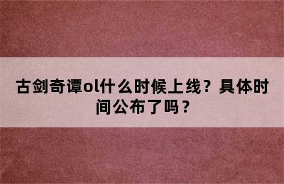 古剑奇谭ol什么时候上线？具体时间公布了吗？