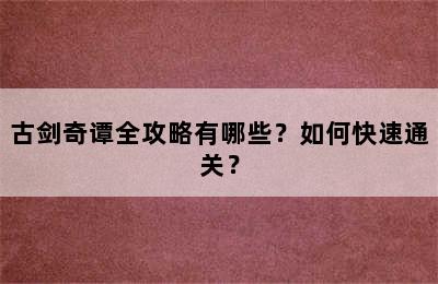 古剑奇谭全攻略有哪些？如何快速通关？