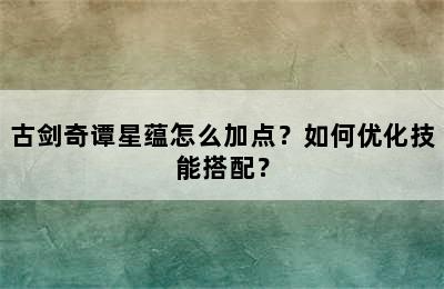 古剑奇谭星蕴怎么加点？如何优化技能搭配？