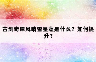 古剑奇谭风晴雪星蕴是什么？如何提升？