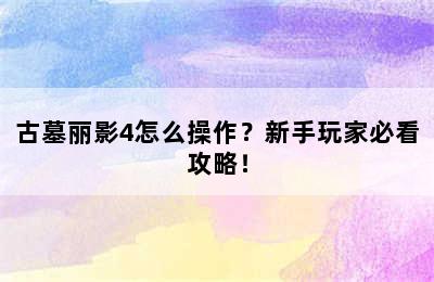 古墓丽影4怎么操作？新手玩家必看攻略！