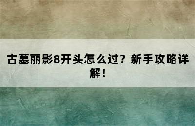 古墓丽影8开头怎么过？新手攻略详解！