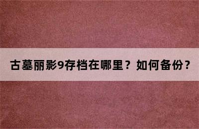 古墓丽影9存档在哪里？如何备份？