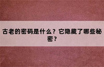 古老的密码是什么？它隐藏了哪些秘密？