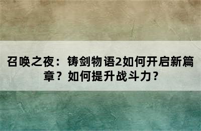 召唤之夜：铸剑物语2如何开启新篇章？如何提升战斗力？