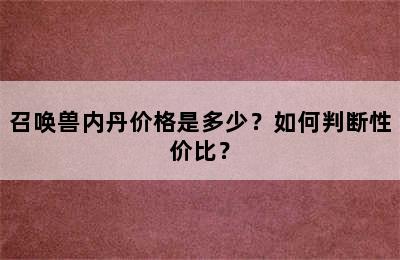 召唤兽内丹价格是多少？如何判断性价比？