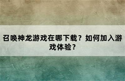 召唤神龙游戏在哪下载？如何加入游戏体验？