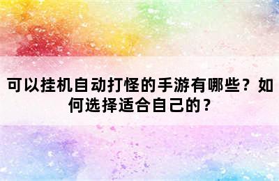 可以挂机自动打怪的手游有哪些？如何选择适合自己的？