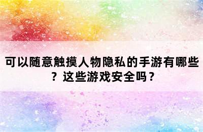 可以随意触摸人物隐私的手游有哪些？这些游戏安全吗？