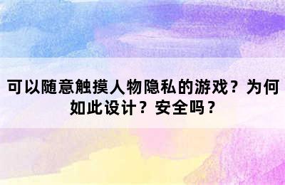 可以随意触摸人物隐私的游戏？为何如此设计？安全吗？