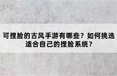 可捏脸的古风手游有哪些？如何挑选适合自己的捏脸系统？