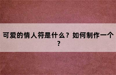 可爱的情人符是什么？如何制作一个？