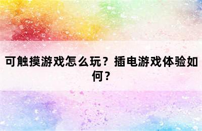 可触摸游戏怎么玩？插电游戏体验如何？