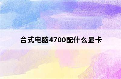 台式电脑4700配什么显卡