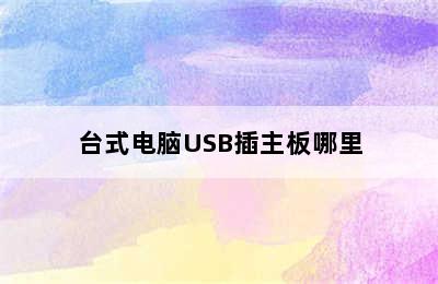 台式电脑USB插主板哪里