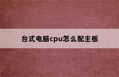 台式电脑cpu怎么配主板