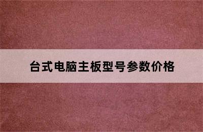 台式电脑主板型号参数价格