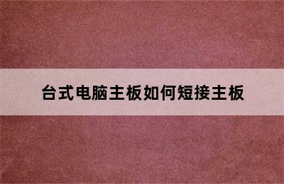 台式电脑主板如何短接主板