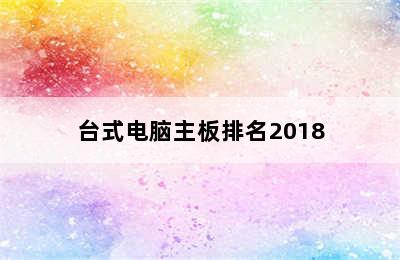 台式电脑主板排名2018