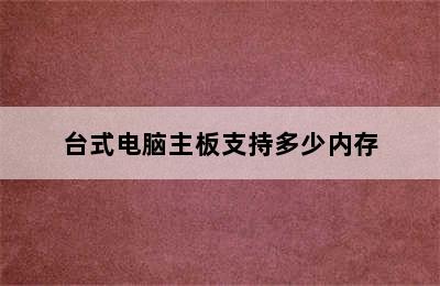 台式电脑主板支持多少内存