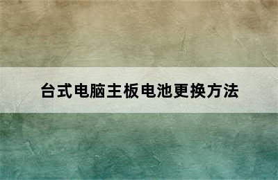 台式电脑主板电池更换方法