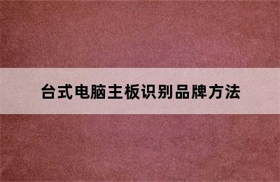 台式电脑主板识别品牌方法