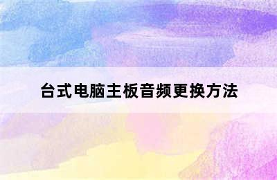 台式电脑主板音频更换方法