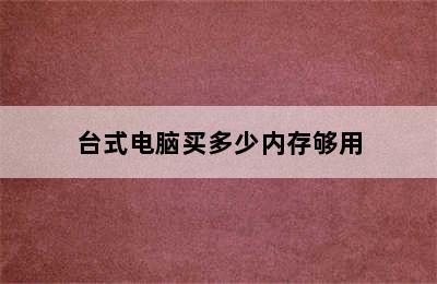 台式电脑买多少内存够用